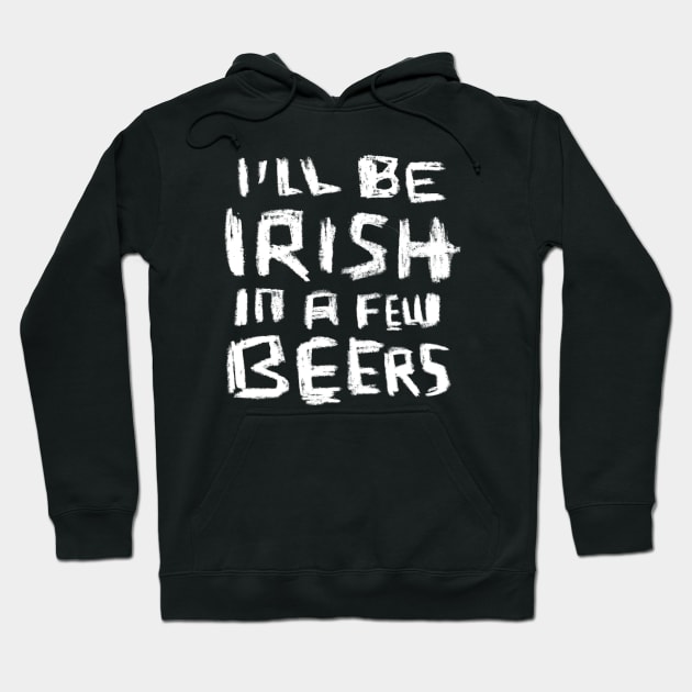 I'll Be Irish in a Few Beers for Funny Irish Paddys Day Hoodie by badlydrawnbabe